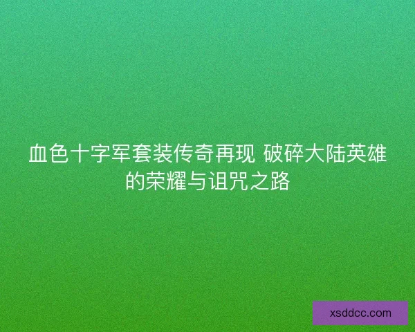 血色十字军套装传奇再现 破碎大陆英雄的荣耀与诅咒之路