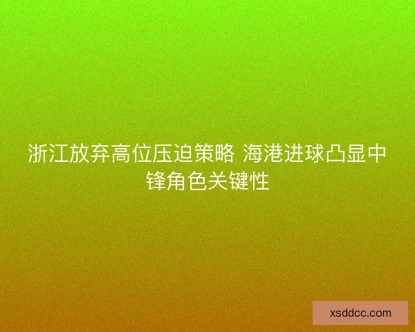 浙江放弃高位压迫策略 海港进球凸显中锋角色关键性