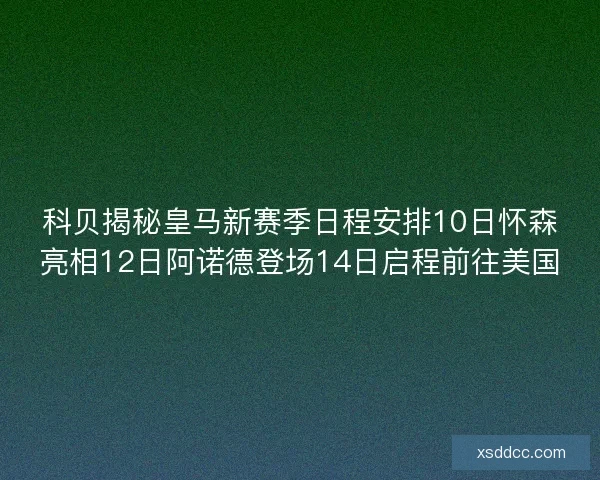 科贝揭秘皇马新赛季日程安排10日怀森亮相12日阿诺德登场14日启程前往美国