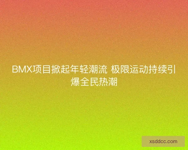 BMX项目掀起年轻潮流 极限运动持续引爆全民热潮